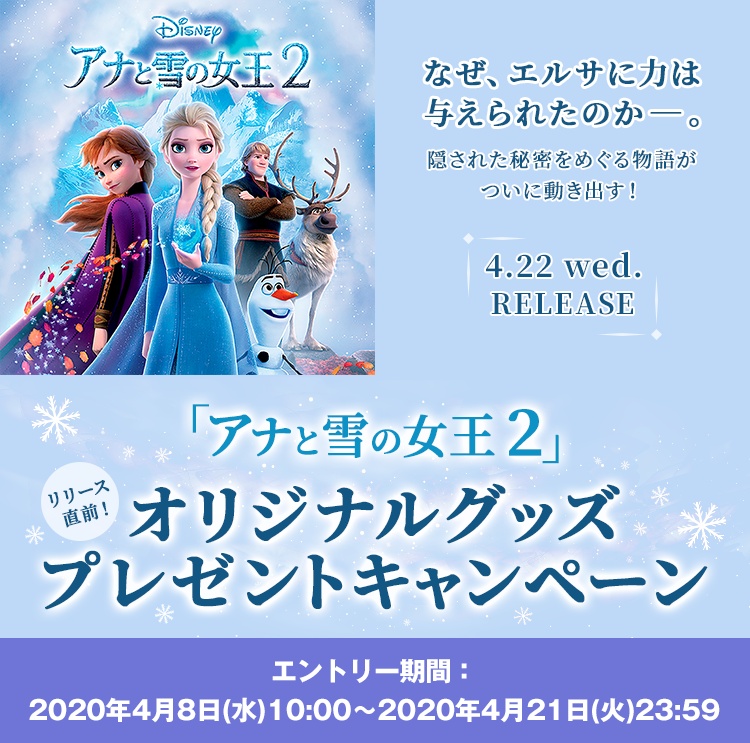 アナと雪の女王２リリース直前！オリジナルグッズプレゼントキャンペーン エントリー期間：2020年4月8日（水）10:00～2020年4月21日（火）23:59