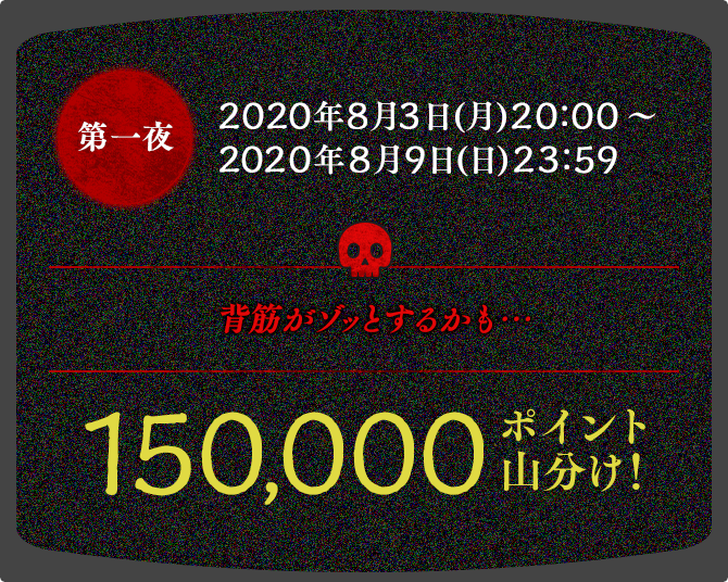 第一夜　2020年8月3日(月)20:00～2020年8月9日(日)23:59　150000ポイント山分け