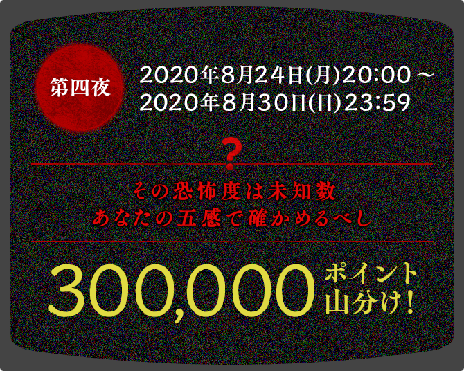 第四夜　2020年8月24日(月)20:00～2020年8月30日(日)23:59　300000ポイント山分け