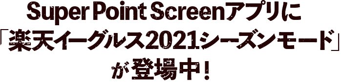 Super Point Screenアプリに「楽天イーグルス2021シーズンモード」が期間限定で登場中！