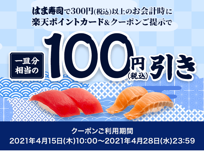 はま寿司で300円(税込)以上のお会計時に楽天ポイントカード＆クーポンご提示で1皿分相当の100円(税込)引き クーポンご利用期間:2021年4月15日(木)10:00～2021年4月28日(水)23:59