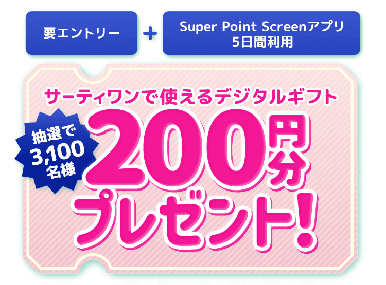 要エントリー Super Point Screenアプリ5日間利用 抽選で3,100名様にサーティワンで使えるデジタルギフト200円分プレゼント！