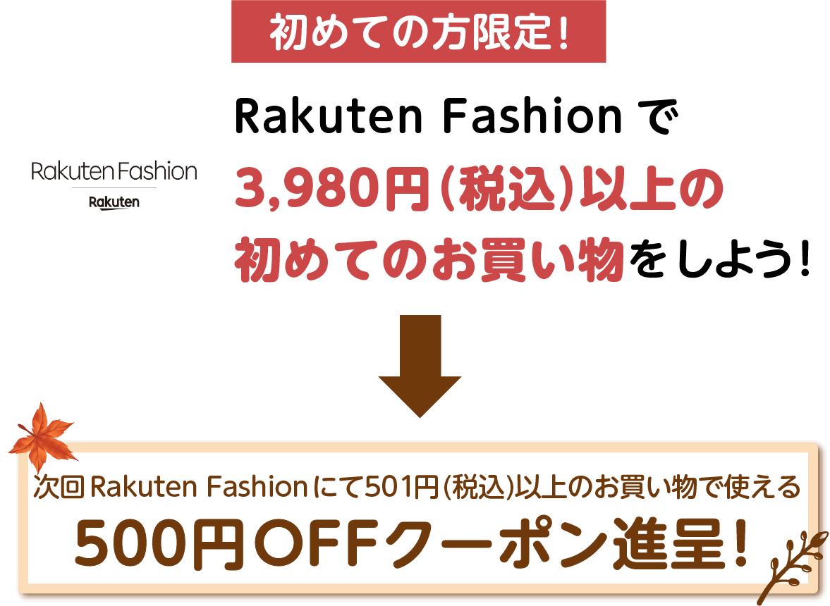 初めての方限定! Rakuten Fashionで3,980円(税込)以上の初めてのお買い物をしよう! 次回Rakuten Fashionにて501円(税込)以上のお買い物で使える500円OFFクーポン進呈!