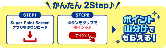 かんたん2Step♪ 【STEP1】Super Point Screenアプリをダウンロード 【STEP2】ボタンをタップでポインッ♪ → ポイント山分けでもらえる！