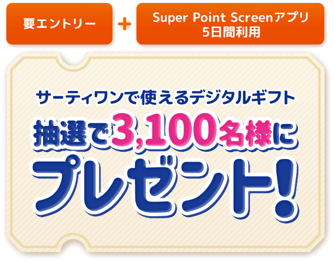 要エントリー + Super Point Screenアプリ5日間利用 サーティワンで使えるデジタルギフト 抽選で3,100名様にプレゼント！