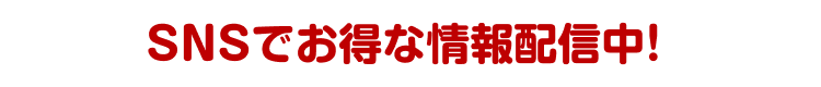 SNSでお得な情報配信中！