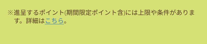 ※進呈するポイント(期間限定ポイント含)には上限や条件があります。詳細はこちら