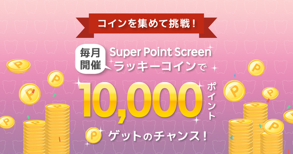 コインを集めて挑戦！毎月開催Super Point Screenラッキーコインで10,000ポイントゲットのチャンス！